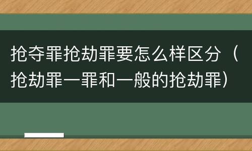 抢夺罪抢劫罪要怎么样区分（抢劫罪一罪和一般的抢劫罪）