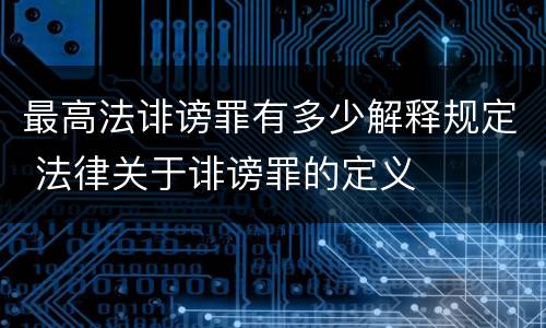 最高法诽谤罪有多少解释规定 法律关于诽谤罪的定义