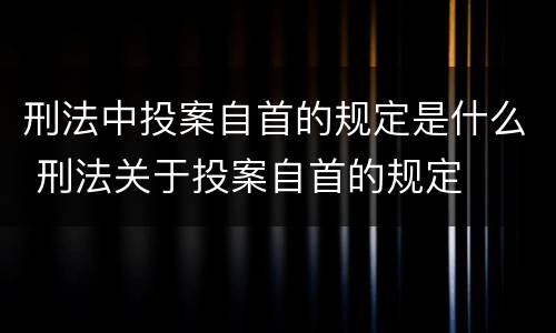 刑法中投案自首的规定是什么 刑法关于投案自首的规定