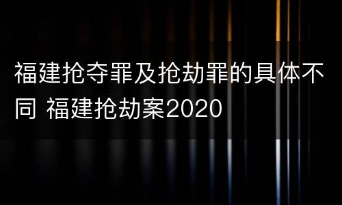 福建抢夺罪及抢劫罪的具体不同 福建抢劫案2020