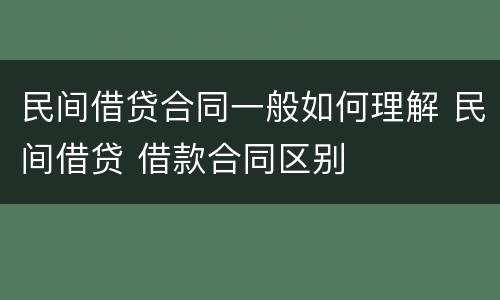 民间借贷合同一般如何理解 民间借贷 借款合同区别