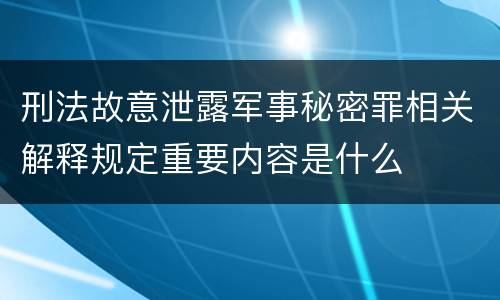 刑法故意泄露军事秘密罪相关解释规定重要内容是什么