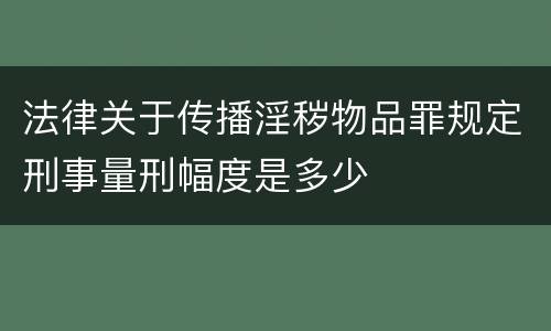 法律关于传播淫秽物品罪规定刑事量刑幅度是多少