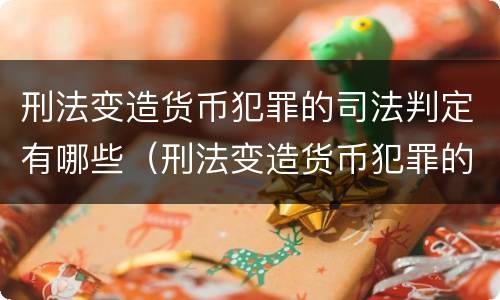 刑法变造货币犯罪的司法判定有哪些（刑法变造货币犯罪的司法判定有哪些规定）