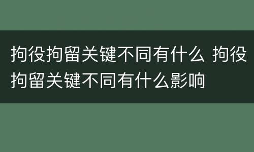 拘役拘留关键不同有什么 拘役拘留关键不同有什么影响