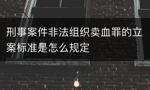 刑事案件非法组织卖血罪的立案标准是怎么规定