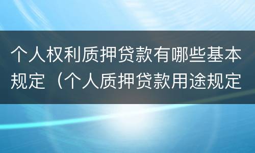 个人权利质押贷款有哪些基本规定（个人质押贷款用途规定）