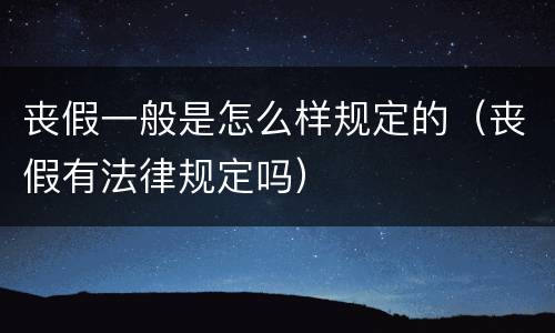 丧假一般是怎么样规定的（丧假有法律规定吗）