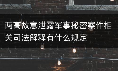 两高故意泄露军事秘密案件相关司法解释有什么规定