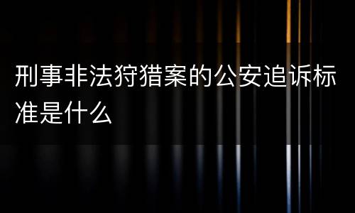 刑事非法狩猎案的公安追诉标准是什么