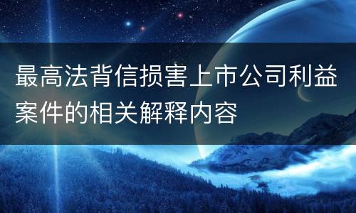 最高法背信损害上市公司利益案件的相关解释内容