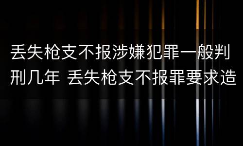 丢失枪支不报涉嫌犯罪一般判刑几年 丢失枪支不报罪要求造成了严重后果的才构成犯罪