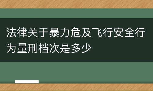 法律关于暴力危及飞行安全行为量刑档次是多少