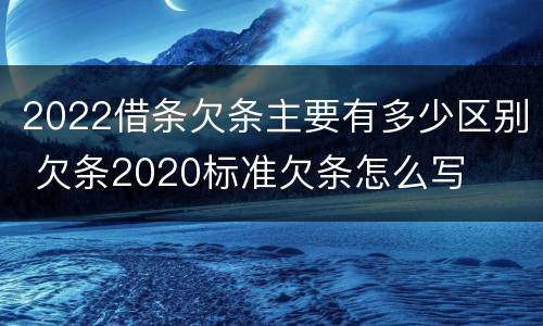 2022借条欠条主要有多少区别 欠条2020标准欠条怎么写