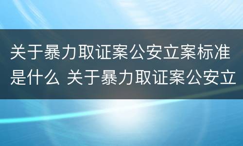 关于暴力取证案公安立案标准是什么 关于暴力取证案公安立案标准是什么意思