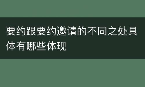 要约跟要约邀请的不同之处具体有哪些体现