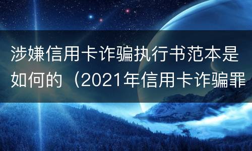 涉嫌信用卡诈骗执行书范本是如何的（2021年信用卡诈骗罪怎么认定）