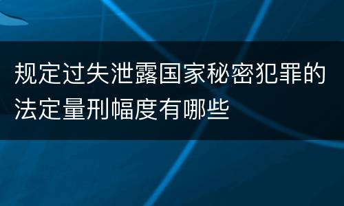 规定过失泄露国家秘密犯罪的法定量刑幅度有哪些