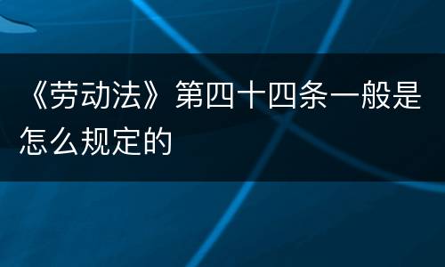 《劳动法》第四十四条一般是怎么规定的