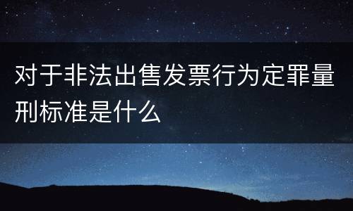 对于非法出售发票行为定罪量刑标准是什么