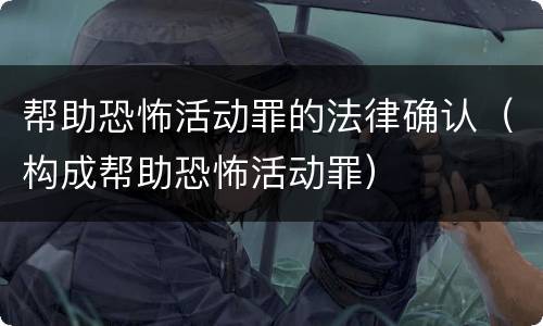 帮助恐怖活动罪的法律确认（构成帮助恐怖活动罪）