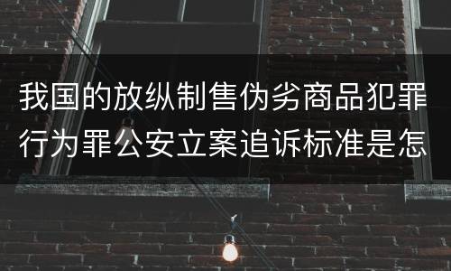 我国的放纵制售伪劣商品犯罪行为罪公安立案追诉标准是怎么规定