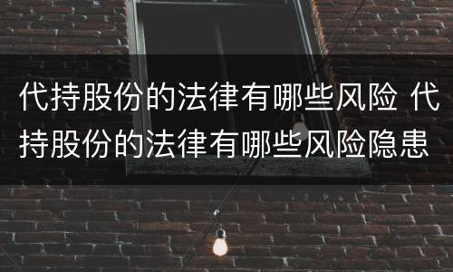 代持股份的法律有哪些风险 代持股份的法律有哪些风险隐患