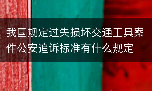 我国规定过失损坏交通工具案件公安追诉标准有什么规定