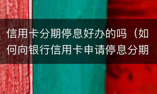 信用卡分期停息好办的吗（如何向银行信用卡申请停息分期）