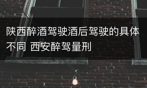 陕西醉酒驾驶酒后驾驶的具体不同 西安醉驾量刑