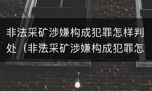 非法采矿涉嫌构成犯罪怎样判处（非法采矿涉嫌构成犯罪怎样判处呢）