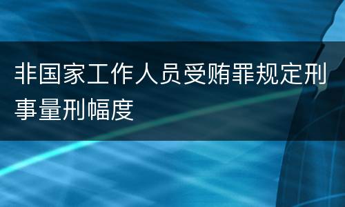 非国家工作人员受贿罪规定刑事量刑幅度