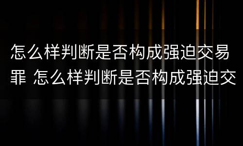 怎么样判断是否构成强迫交易罪 怎么样判断是否构成强迫交易罪行