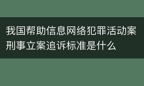 我国帮助信息网络犯罪活动案刑事立案追诉标准是什么