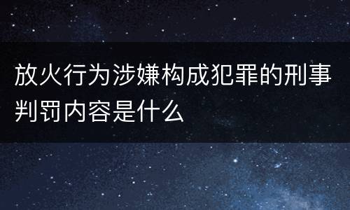 放火行为涉嫌构成犯罪的刑事判罚内容是什么