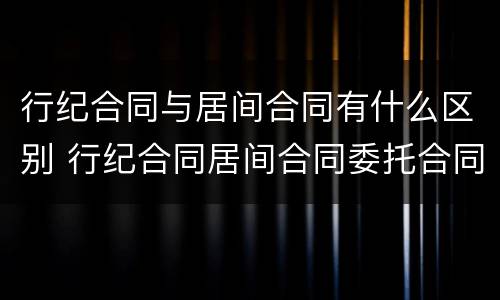 行纪合同与居间合同有什么区别 行纪合同居间合同委托合同