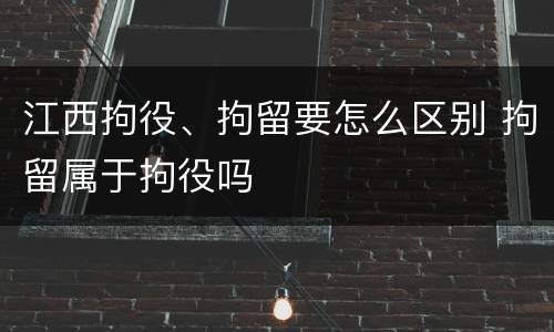 江西拘役、拘留要怎么区别 拘留属于拘役吗