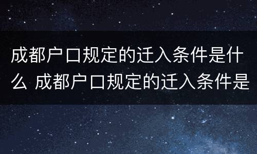 成都户口规定的迁入条件是什么 成都户口规定的迁入条件是什么呢