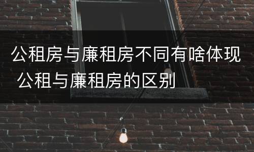 公租房与廉租房不同有啥体现 公租与廉租房的区别