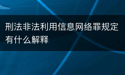 刑法非法利用信息网络罪规定有什么解释