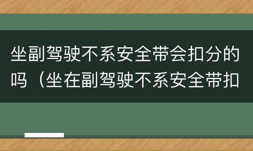 坐副驾驶不系安全带会扣分的吗（坐在副驾驶不系安全带扣分吗）