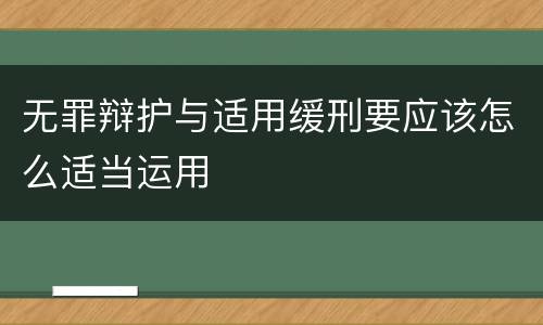 无罪辩护与适用缓刑要应该怎么适当运用