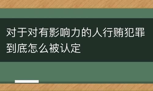 对于对有影响力的人行贿犯罪到底怎么被认定