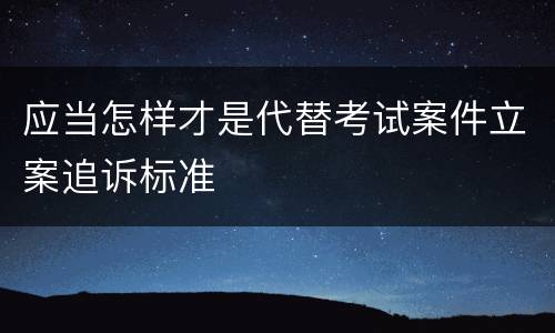 应当怎样才是代替考试案件立案追诉标准