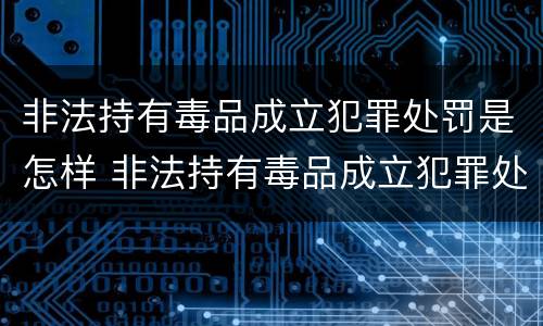 非法持有毒品成立犯罪处罚是怎样 非法持有毒品成立犯罪处罚是怎样计算的