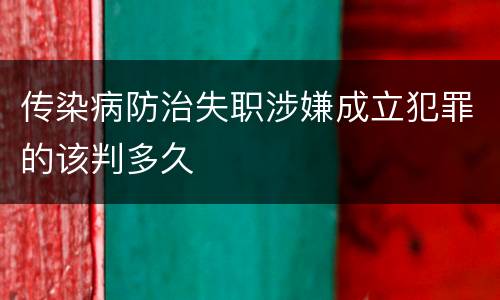 传染病防治失职涉嫌成立犯罪的该判多久