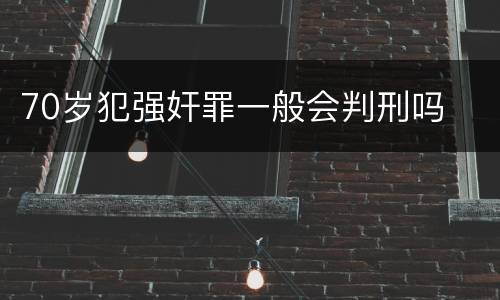 70岁犯强奸罪一般会判刑吗