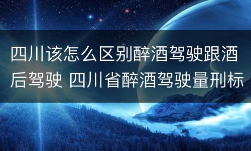 四川该怎么区别醉酒驾驶跟酒后驾驶 四川省醉酒驾驶量刑标准