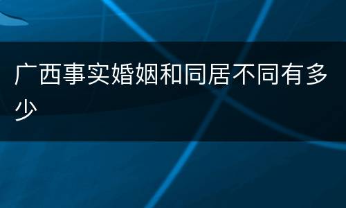 广西事实婚姻和同居不同有多少