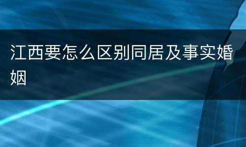 江西要怎么区别同居及事实婚姻